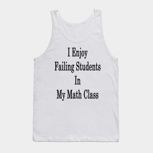 I Enjoy Failing Students In My Math Class Tank Top